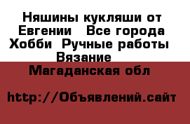 Няшины кукляши от Евгении - Все города Хобби. Ручные работы » Вязание   . Магаданская обл.